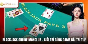 Blackjack Online MANCLUB - Giải Trí Cùng Game Bài Trí Tuệ