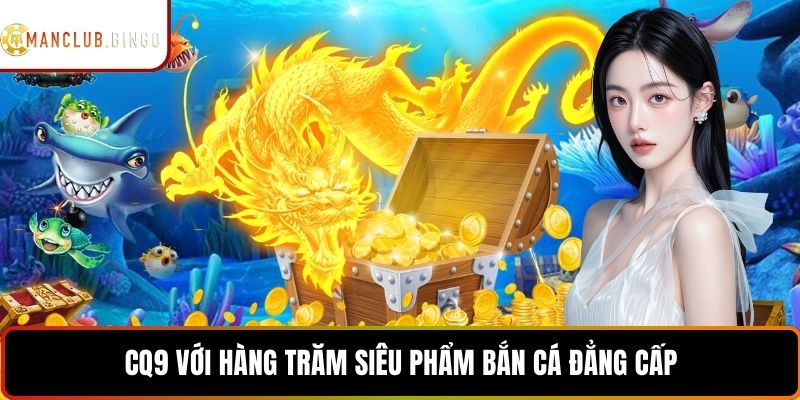 CQ9 với hàng trăm siêu phẩm bắn cá đẳng cấp