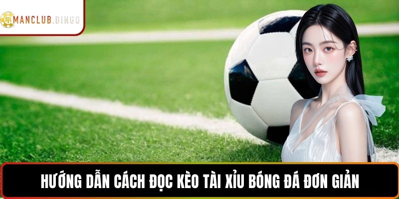 Hướng dẫn cách đọc kèo tài xỉu bóng đá MANCLUB đơn giản