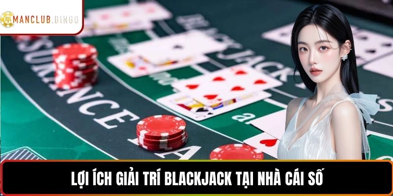 Lợi ích giải trí blackjack tại nhà cái số