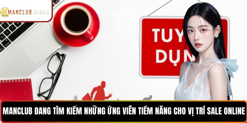 MANCLUB đang tìm kiếm những ứng viên tiềm năng cho vị trí sale online