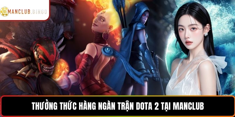 Thưởng thức hàng ngàn trận Dota 2 tại MANCLUB
