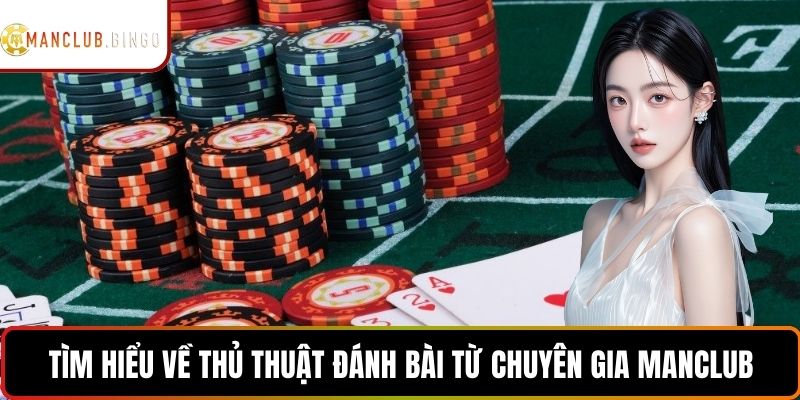 Tìm hiểu về thủ thuật đánh bài từ chuyên gia ManClub